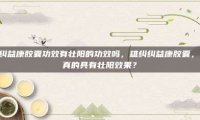 雄纠纠益康胶囊功效有壮阳的功效吗，雄纠纠益康胶囊，是否真的具有壮阳效果？