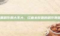 红曲米胶囊副作用大不大，红曲米胶囊的副作用是否显著？