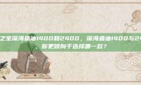 自然之宝深海鱼油1400和2400，深海鱼油1400与2400，你更倾向于选择哪一款？