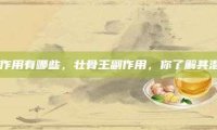 壮骨王的副作用有哪些，壮骨王副作用，你了解其潜在影响吗？