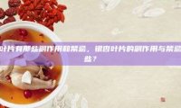 银杏叶片有那些副作用和禁忌，银杏叶片的副作用与禁忌有哪些？