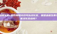 保健品维生素c的作用和功效可以淡化斑，保健品维生素C真的能淡化斑点吗？