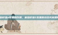 葡萄籽维e胶囊的作用，葡萄籽维E胶囊的功效究竟如何？