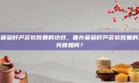 善存葡萄籽芦荟软胶囊的功效，善存葡萄籽芦荟软胶囊的功效究竟如何？