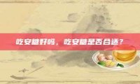 吃安糖好吗，吃安糖是否合适？