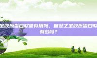 自然之宝胶原蛋白软糖有用吗，自然之宝胶原蛋白软糖真的有效吗？
