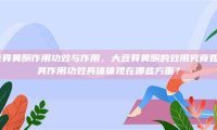 大豆异黄酮作用功效与作用，大豆异黄酮的效用究竟如何？其作用功效具体体现在哪些方面？