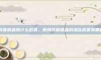 用性保健品有什么危害，使用性保健品的潜在危害有哪些？