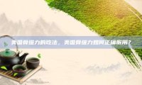 美国骨维力的吃法，美国骨维力如何正确服用？