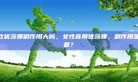女性吃优莎娜副作用大吗，女性食用优莎娜，副作用是否显著？