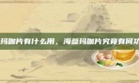 海参玛咖片有什么用，海参玛咖片究竟有何功效？