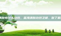 蓝海清肤有什么功效，蓝海清肤功效之谜，你了解多少？