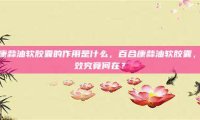 百合康蒜油软胶囊的作用是什么，百合康蒜油软胶囊，其功效究竟何在？