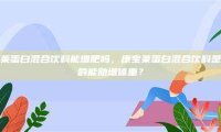 康宝莱蛋白混合饮料能增肥吗，康宝莱蛋白混合饮料是否真的能助增体重？