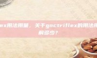 gnctriflex用法用量，关于gnctriflex的用法用量，你了解多少？