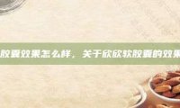 欣欣软胶囊效果怎么样，关于欣欣软胶囊的效果如何？