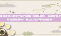氨糖软骨素钙片的功效和作用能长期服用吗，氨糖软骨素钙片可长期服用吗？其功效与作用究竟如何？