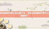 猴头菇多糖的作用与功效是什么，猴头菇多糖的作用与功效究竟如何？