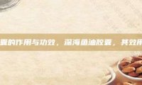深海鱼油胶囊的作用与功效，深海鱼油胶囊，其效用究竟如何？