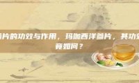 玛咖西洋参片的功效与作用，玛咖西洋参片，其功效与作用究竟如何？
