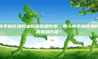 男人怀孕前吃海豹油有没有副作用，男人怀孕前吃海豹油是否有副作用？